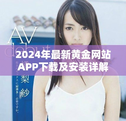 2024年最新黄金网站APP下载及安装详解指南