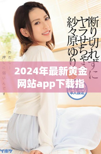 2024年最新黄金网站app下载指南，轻松获取投资信息与技巧