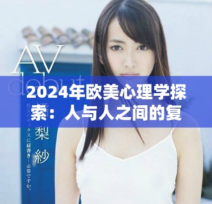 2024年欧美心理学探索：人与人之间的复杂关系与互动分析