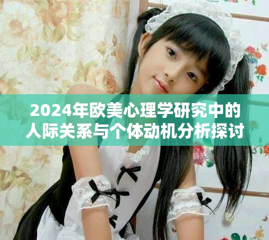 2024年欧美心理学研究中的人际关系与个体动机分析探讨