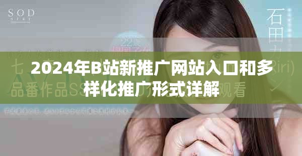 2024年B站新推广网站入口和多样化推广形式详解
