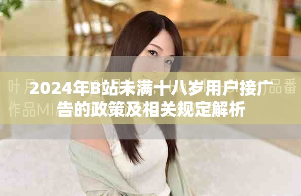 2024年B站未满十八岁用户接广告的政策及相关规定解析