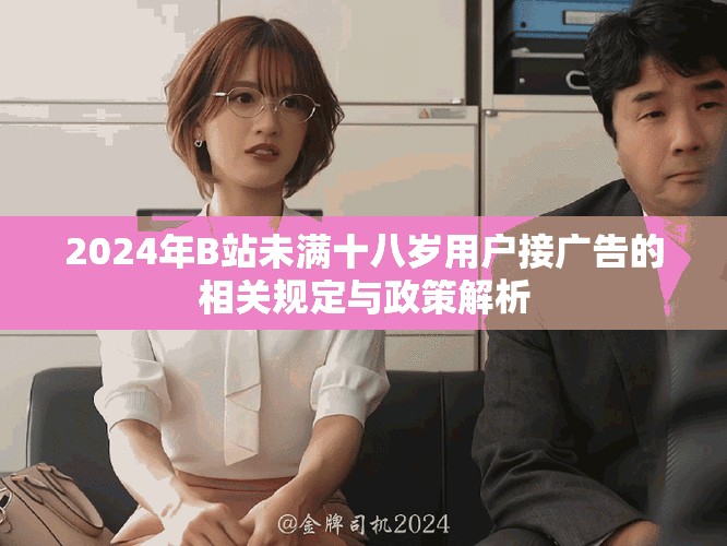 2024年B站未满十八岁用户接广告的相关规定与政策解析