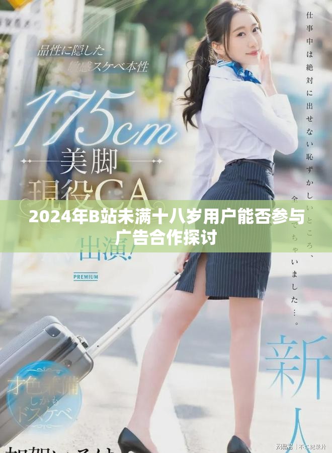 2024年B站未满十八岁用户能否参与广告合作探讨