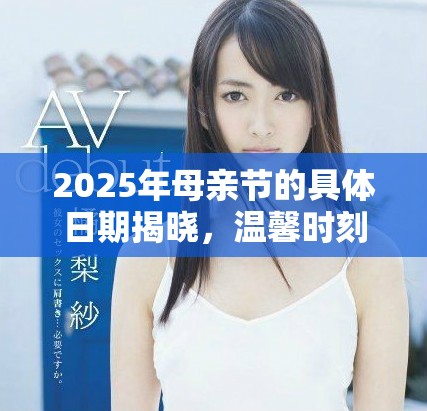 2025年母亲节的具体日期揭晓，温馨时刻不容错过