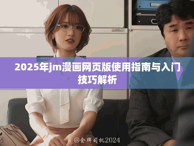 2025年jm漫画网页版使用指南与入门技巧解析