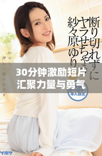 30分钟激励短片汇聚力量与勇气，助你重新启动人生之旅