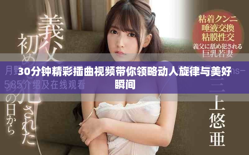 30分钟精彩插曲视频带你领略动人旋律与美好瞬间