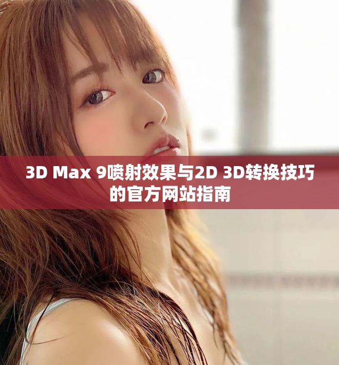 3D Max 9喷射效果与2D 3D转换技巧的官方网站指南