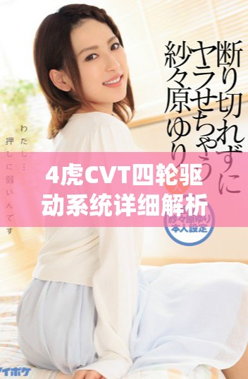 4虎CVT四轮驱动系统详细解析及其免费入口使用指南
