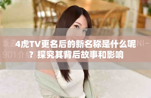 4虎TV更名后的新名称是什么呢？探究其背后故事和影响