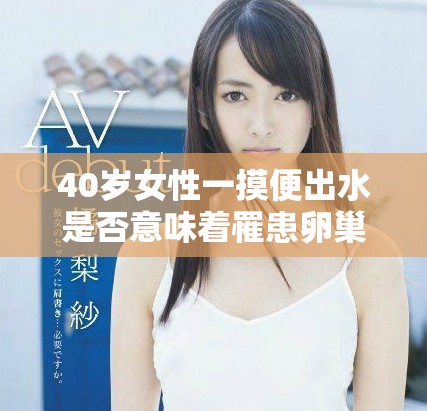 40岁女性一摸便出水是否意味着罹患卵巢早衰呢