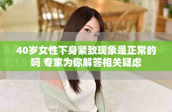 40岁女性下身紧致现象是正常的吗 专家为你解答相关疑虑