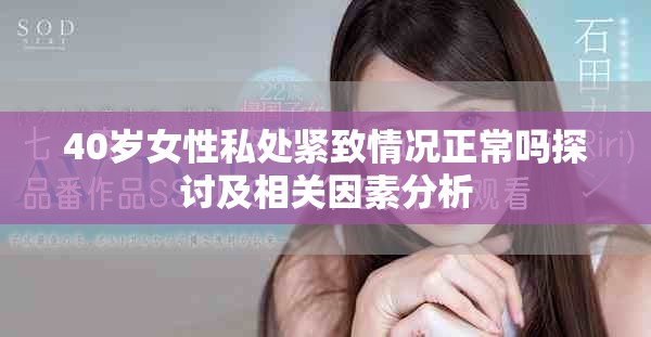 40岁女性私处紧致情况正常吗探讨及相关因素分析