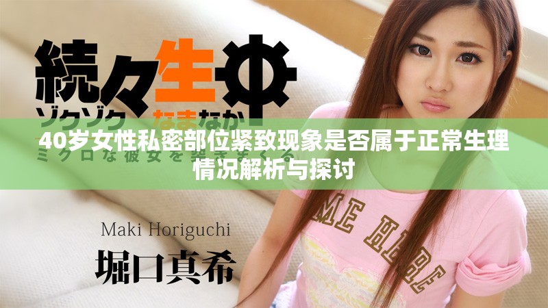 40岁女性私密部位紧致现象是否属于正常生理情况解析与探讨