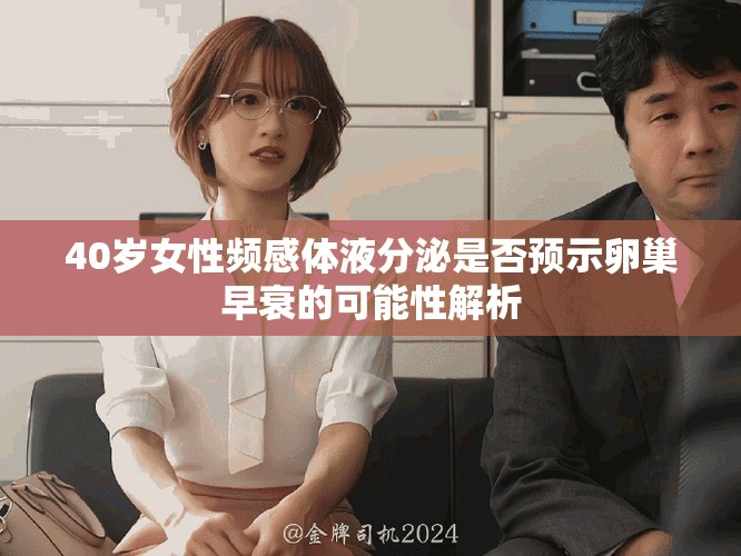 40岁女性频感体液分泌是否预示卵巢早衰的可能性解析