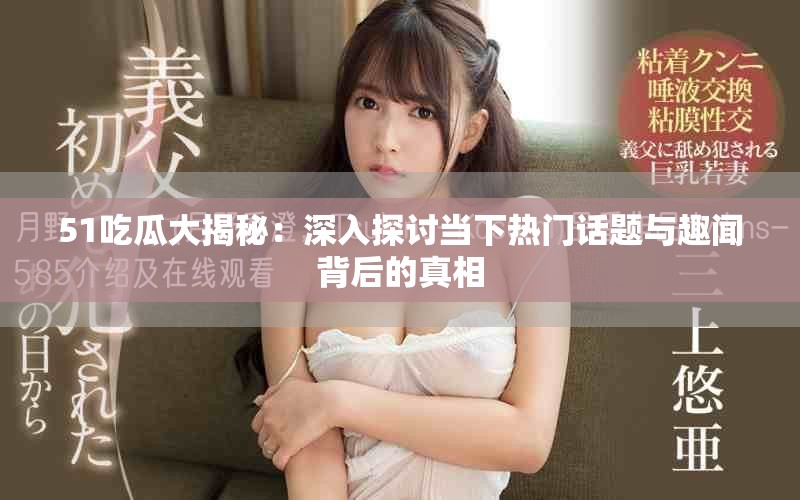 51吃瓜大揭秘：深入探讨当下热门话题与趣闻背后的真相