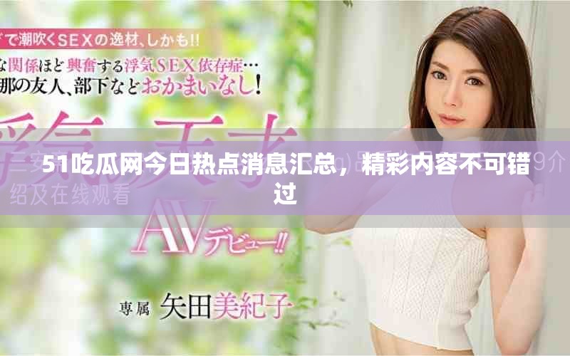 51吃瓜网今日热点消息汇总，精彩内容不可错过