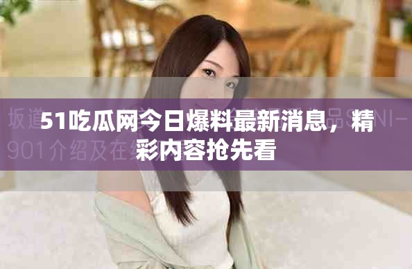 51吃瓜网今日爆料最新消息，精彩内容抢先看