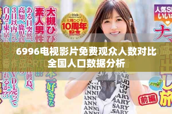 6996电视影片免费观众人数对比全国人口数据分析