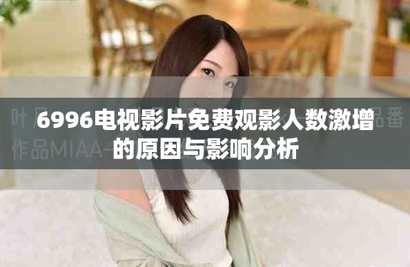 6996电视影片免费观影人数激增的原因与影响分析