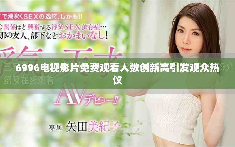 6996电视影片免费观看人数创新高引发观众热议