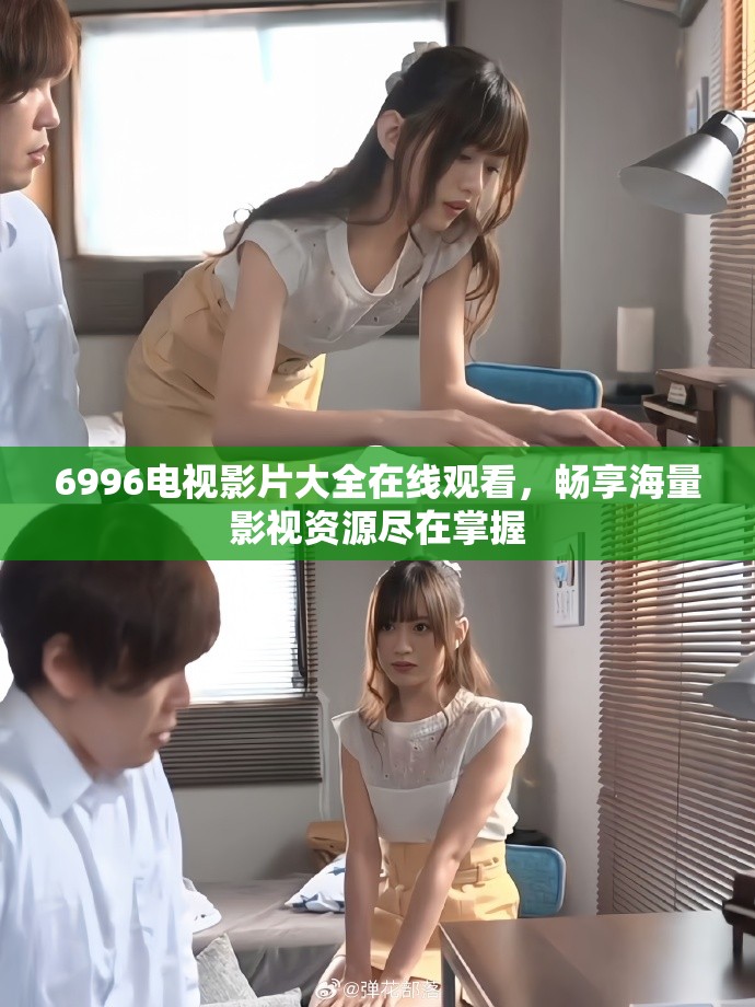 6996电视影片大全在线观看，畅享海量影视资源尽在掌握