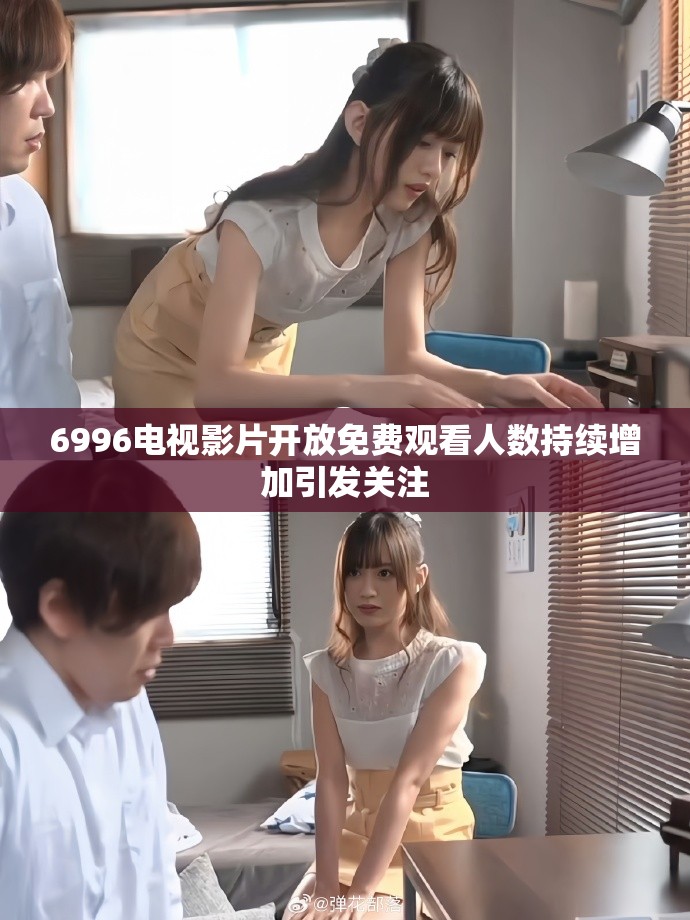 6996电视影片开放免费观看人数持续增加引发关注