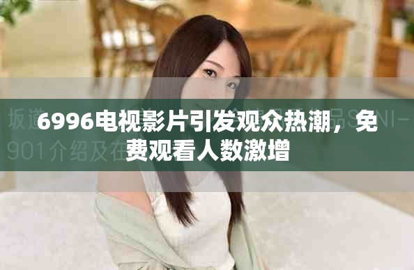 6996电视影片引发观众热潮，免费观看人数激增
