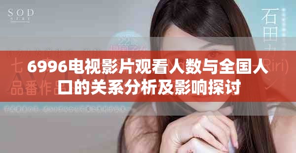 6996电视影片观看人数与全国人口的关系分析及影响探讨