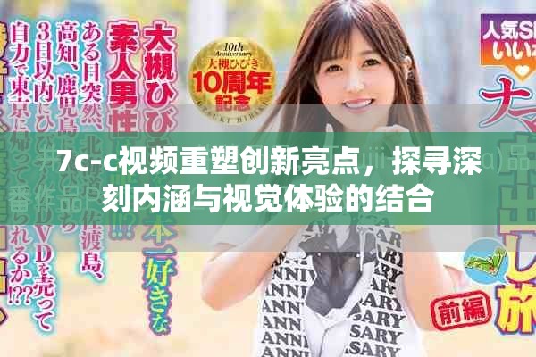 7c-c视频重塑创新亮点，探寻深刻内涵与视觉体验的结合