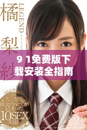 9 1免费版下载安装全指南轻松获取最新版本步骤解析