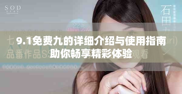 9.1免费九的详细介绍与使用指南助你畅享精彩体验