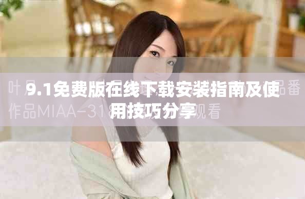 9.1免费版在线下载安装指南及使用技巧分享