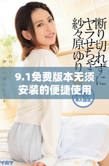 9.1免费版本无须安装的便捷使用体验分析