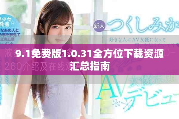 9.1免费版1.0.31全方位下载资源汇总指南