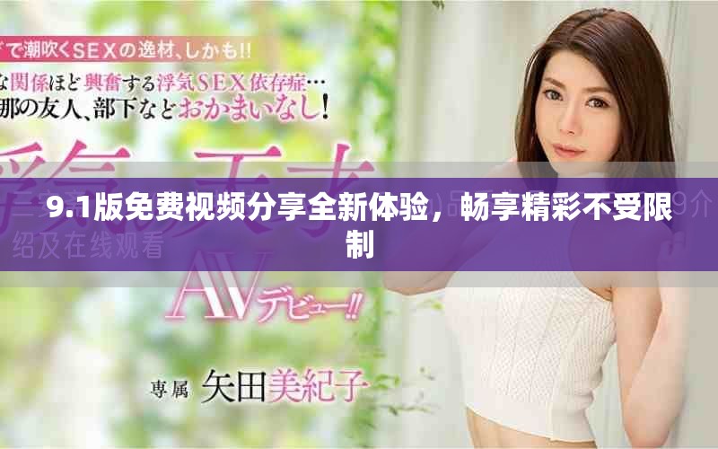 9.1版免费视频分享全新体验，畅享精彩不受限制