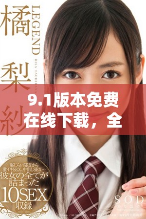 9.1版本免费在线下载，全新功能等你来体验