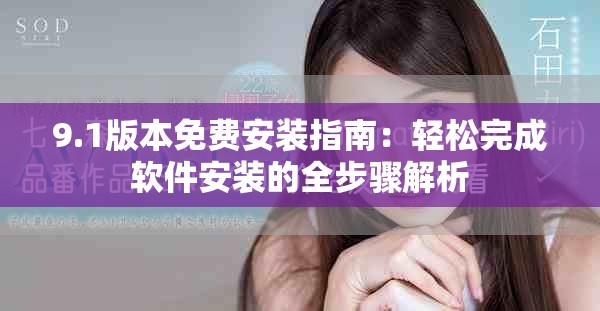 9.1版本免费安装指南：轻松完成软件安装的全步骤解析