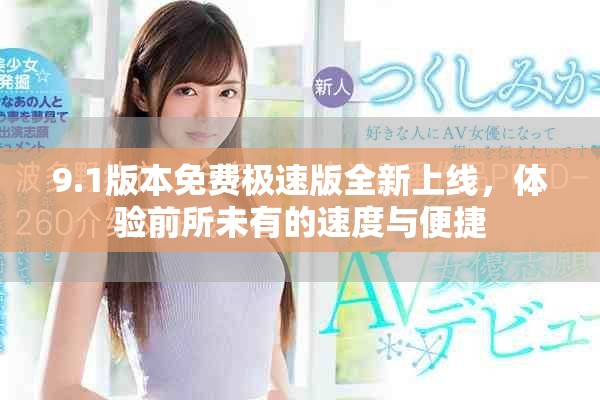 9.1版本免费极速版全新上线，体验前所未有的速度与便捷