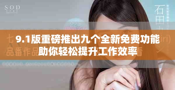 9.1版重磅推出九个全新免费功能助你轻松提升工作效率