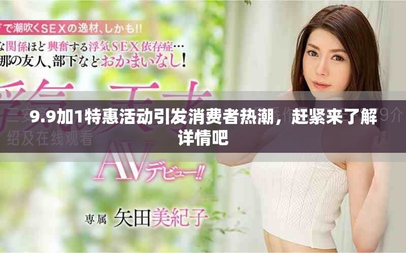 9.9加1特惠活动引发消费者热潮，赶紧来了解详情吧