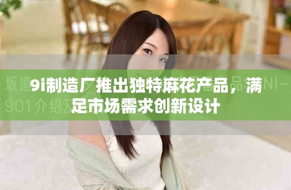 9i制造厂推出独特麻花产品，满足市场需求创新设计