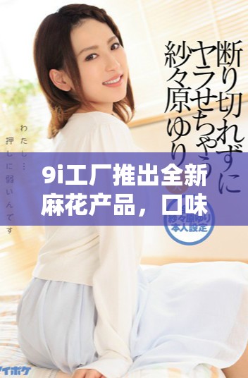 9i工厂推出全新麻花产品，口味与品质双重升级