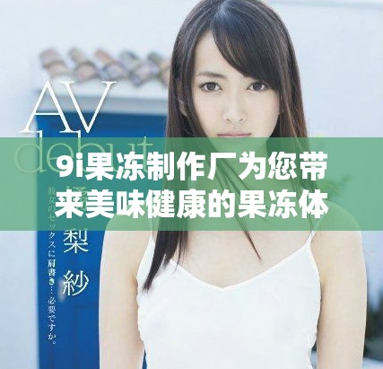 9i果冻制作厂为您带来美味健康的果冻体验