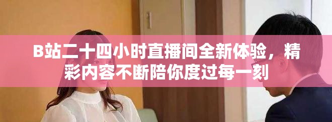 B站二十四小时直播间全新体验，精彩内容不断陪你度过每一刻