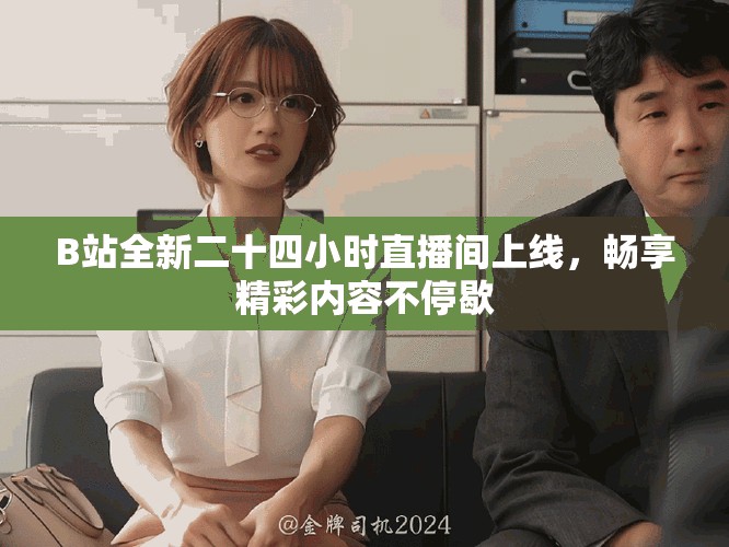 B站全新二十四小时直播间上线，畅享精彩内容不停歇
