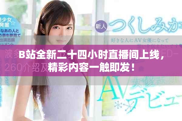 B站全新二十四小时直播间上线，精彩内容一触即发！