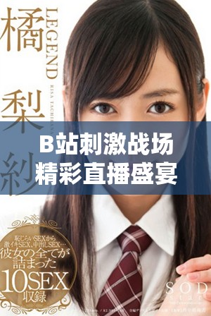 B站刺激战场精彩直播盛宴，与你一同体验激烈战斗乐趣