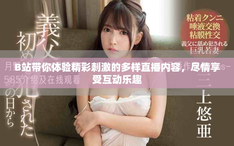 B站带你体验精彩刺激的多样直播内容，尽情享受互动乐趣